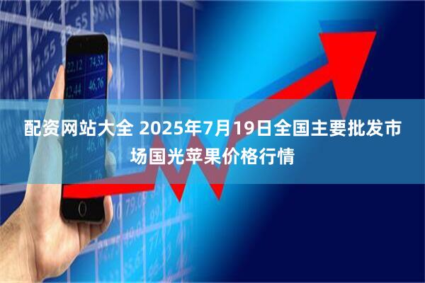 配资网站大全 2025年7月19日全国主要批发市场国光苹果价格行情