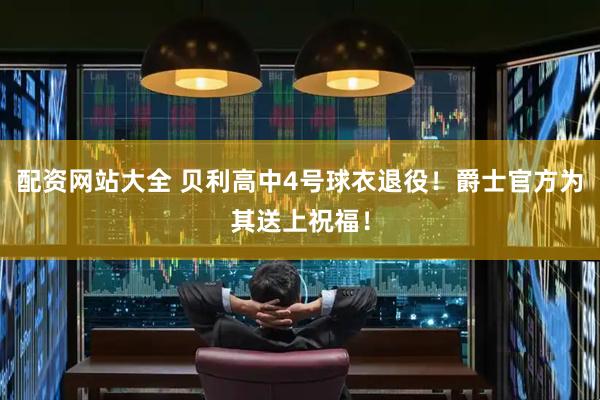 配资网站大全 贝利高中4号球衣退役！爵士官方为其送上祝福！