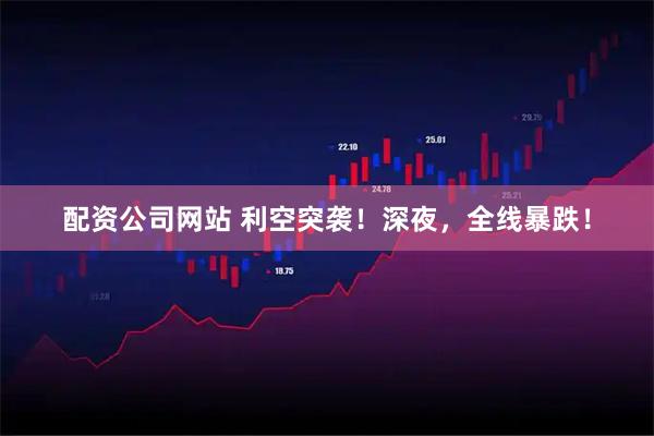 配资公司网站 利空突袭！深夜，全线暴跌！