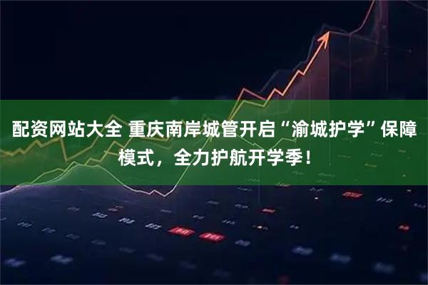 配资网站大全 重庆南岸城管开启“渝城护学”保障模式，全力护航开学季！
