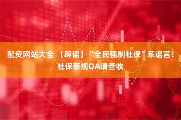 配资网站大全 【辟谣】“全民强制社保”系谣言！社保新规QA请查收