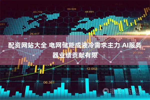 配资网站大全 电网储能成液冷需求主力 AI服务器业绩贡献有限