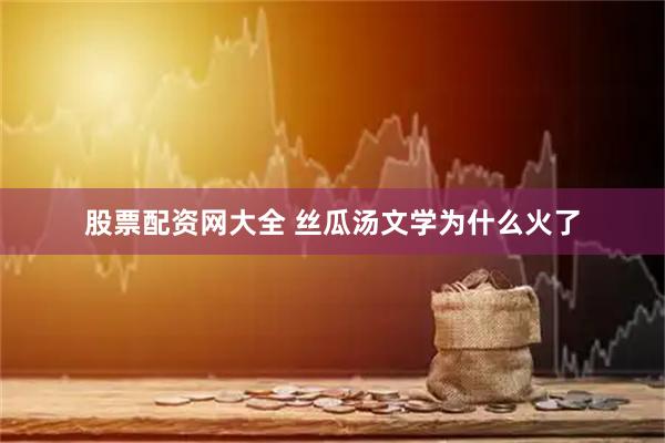 股票配资网大全 丝瓜汤文学为什么火了