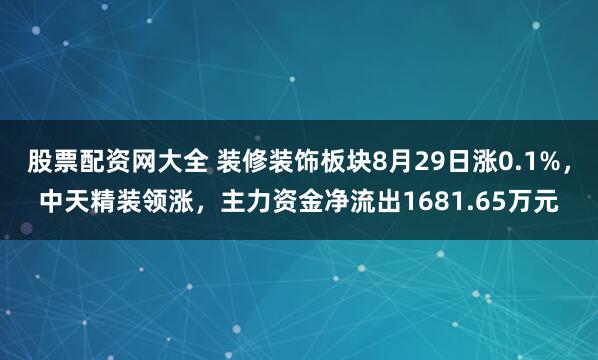 股票配资网大全 装修装饰板块8月29日涨0.1%，中天精装领涨，主力资金净流出1681.65万元