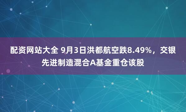 配资网站大全 9月3日洪都航空跌8.49%，交银先进制造混合A基金重仓该股
