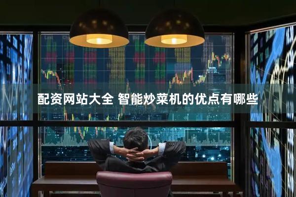 配资网站大全 智能炒菜机的优点有哪些