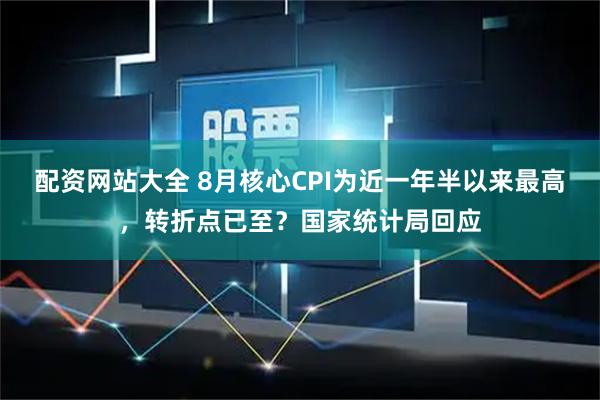 配资网站大全 8月核心CPI为近一年半以来最高，转折点已至？国家统计局回应