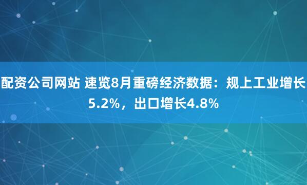 配资公司网站 速览8月重磅经济数据：规上工业增长5.2%，出口增长4.8%