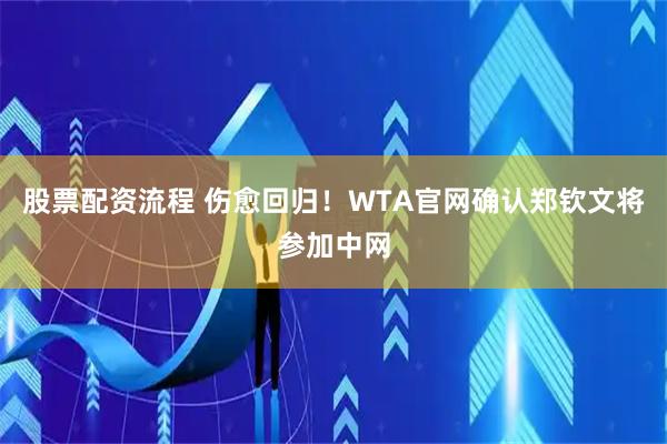 股票配资流程 伤愈回归！WTA官网确认郑钦文将参加中网