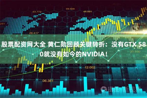 股票配资网大全 黄仁勋回顾关键转折:没有GTX 580就没有如今的NVIDIA!