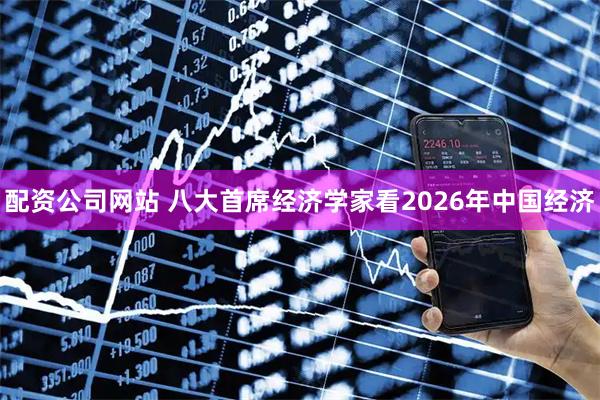 配资公司网站 八大首席经济学家看2026年中国经济