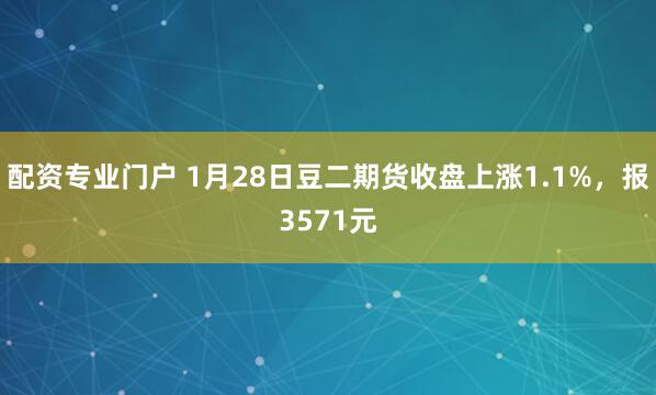 配资专业门户 1月28日豆二期货收盘上涨1.1%，报3571元