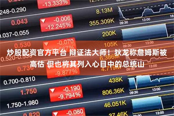 炒股配资官方平台 辩证法大师！狄龙称詹姆斯被高估 但也将其列入心目中的总统山