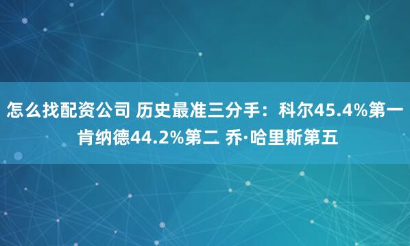 怎么找配资公司 历史最准三分手：科尔45.4%第一 肯纳德44.2%第二 乔·哈里斯第五