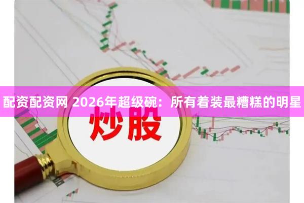 配资配资网 2026年超级碗：所有着装最糟糕的明星