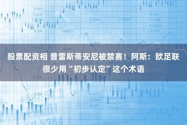 股票配资相 普雷斯蒂安尼被禁赛！阿斯：欧足联很少用“初步认定”这个术语