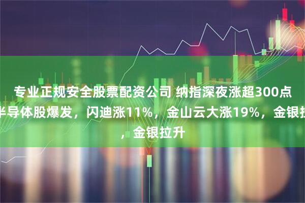 专业正规安全股票配资公司 纳指深夜涨超300点，半导体股爆发，闪迪涨11%，金山云大涨19%，金银拉升