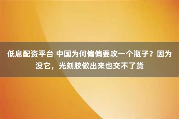 低息配资平台 中国为何偏偏要攻一个瓶子？因为没它，光刻胶做出来也交不了货