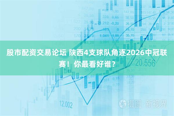 股市配资交易论坛 陕西4支球队角逐2026中冠联赛！你最看好谁？
