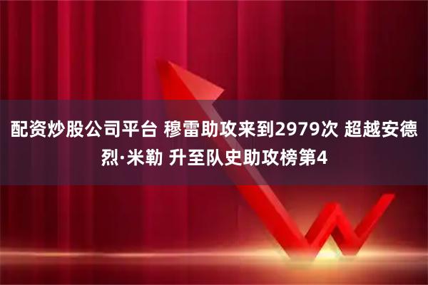 配资炒股公司平台 穆雷助攻来到2979次 超越安德烈·米勒 升至队史助攻榜第4