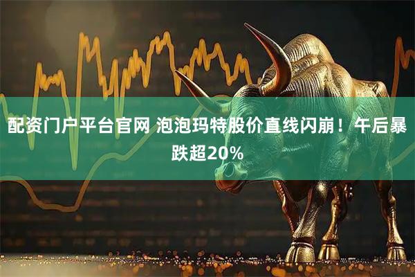 配资门户平台官网 泡泡玛特股价直线闪崩!午后暴跌超20%