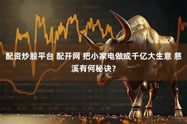 配资炒股平台 配开网 把小家电做成千亿大生意 慈溪有何秘诀？