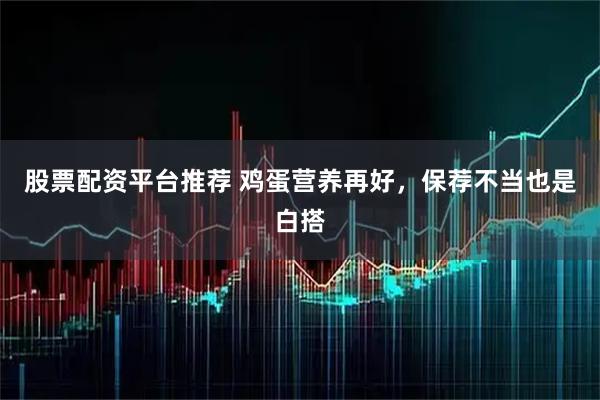 股票配资平台推荐 鸡蛋营养再好，保荐不当也是白搭