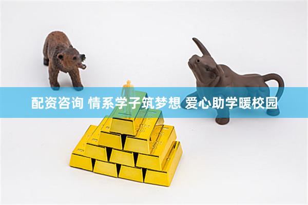 配资咨询 情系学子筑梦想 爱心助学暖校园