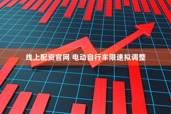 线上配资官网 电动自行车限速拟调整